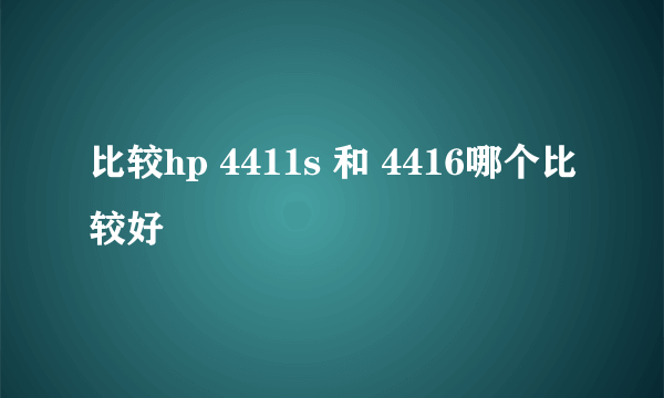 比较hp 4411s 和 4416哪个比较好