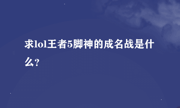 求lol王者5脚神的成名战是什么?