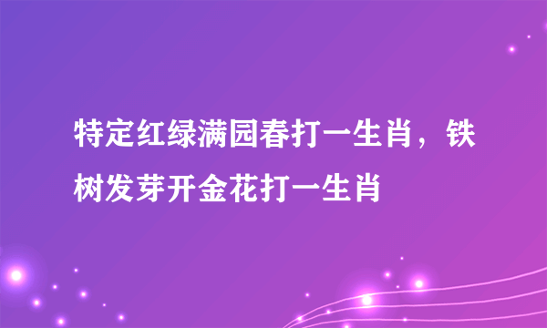 特定红绿满园春打一生肖，铁树发芽开金花打一生肖