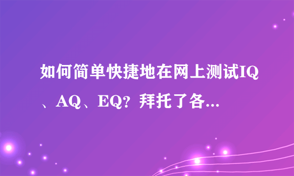 如何简单快捷地在网上测试IQ、AQ、EQ？拜托了各位 谢谢