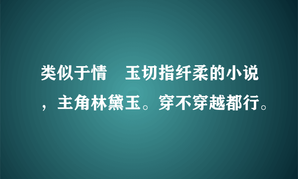 类似于情禛玉切指纤柔的小说,主角林黛玉。穿不穿越都行。