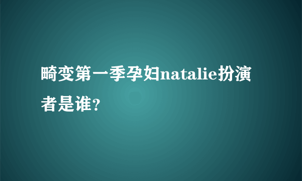 畸变第一季孕妇natalie扮演者是谁?