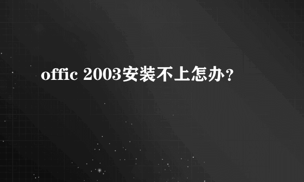 offic 2003安装不上怎办？