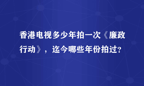 香港电视多少年拍一次《廉政行动》,迄今哪些年份拍过?