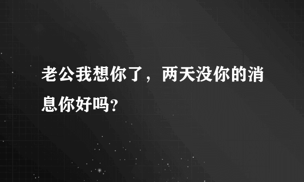 老公我想你了,两天没你的消息你好吗?