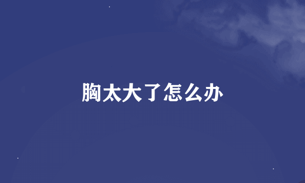 胸太大了怎么办