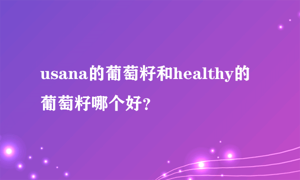 usana的葡萄籽和healthy的葡萄籽哪个好？