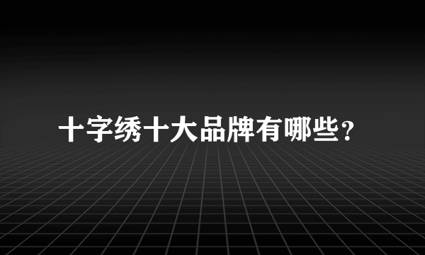 十字绣十大品牌有哪些?