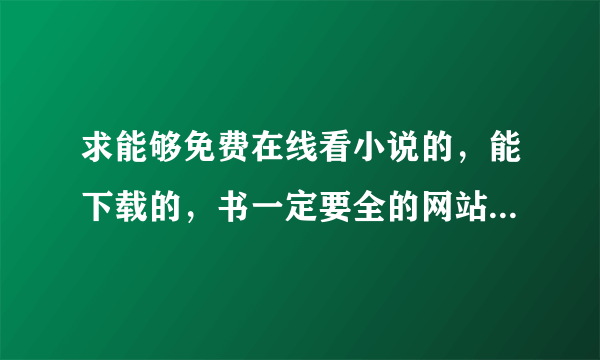 求能够免费在线看小说的，能下载的，书一定要全的网站，一定不能有弹窗，广告一个页面就一个的。谢谢