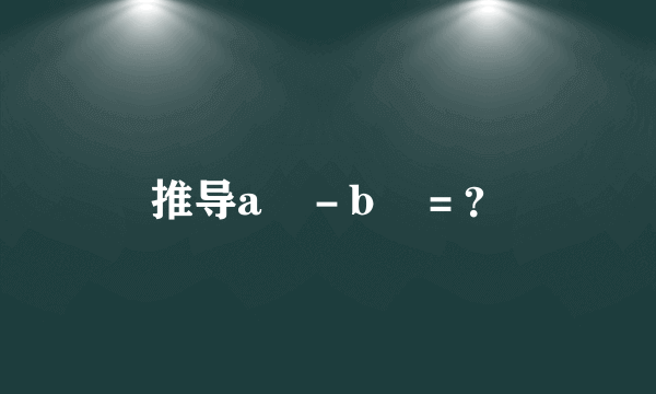 推导a³-b³=?