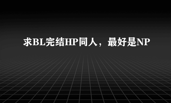 求BL完结HP同人,最好是NP