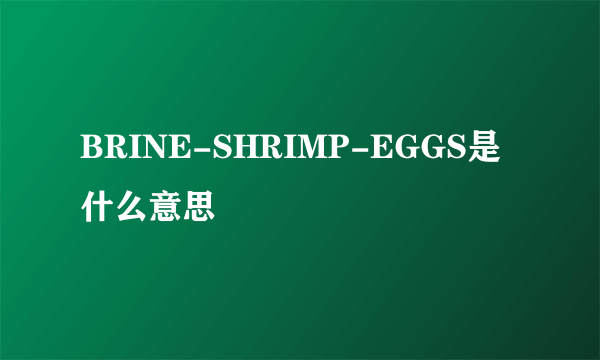 BRINE-SHRIMP-EGGS是什么意思