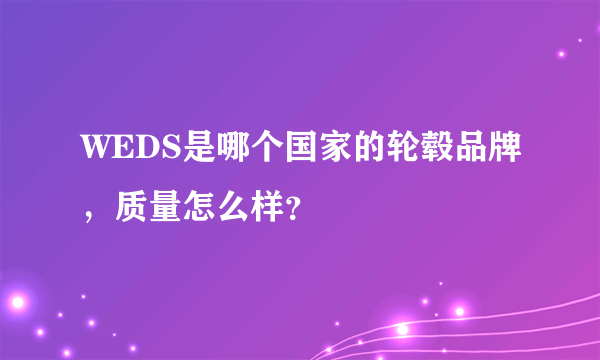 WEDS是哪个国家的轮毂品牌,质量怎么样?