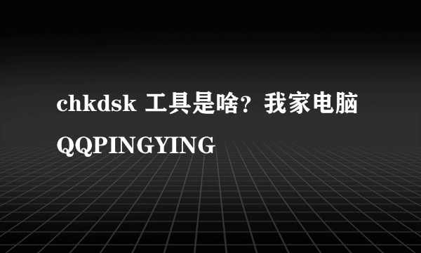 chkdsk 工具是啥？我家电脑QQPINGYING