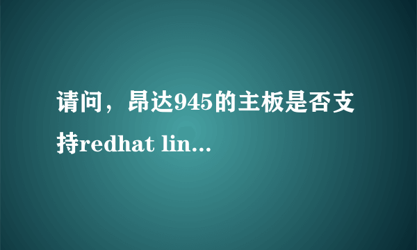 请问，昂达945的主板是否支持redhat linux9.0系统？