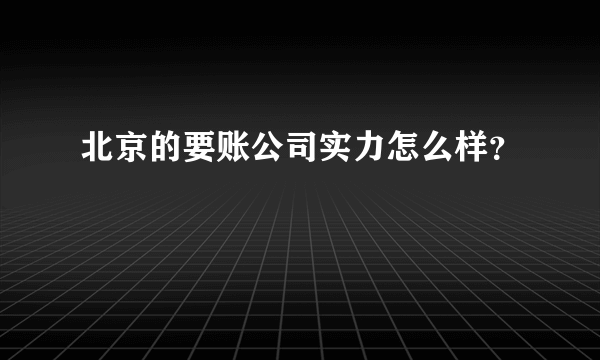 北京的要账公司实力怎么样?