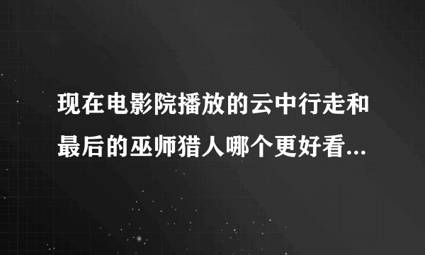 现在电影院播放的云中行走和最后的巫师猎人哪个更好看 请两个都看过的回答谢谢 一定采纳