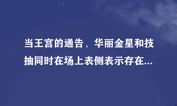 当王宫的通告、华丽金星和技抽同时在场上表侧表示存在的时候,怎么处理?