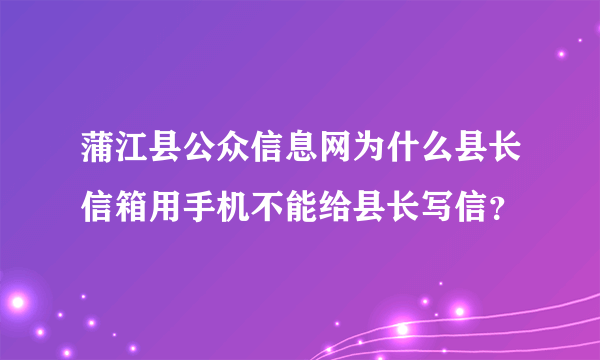 蒲江县公众信息网为什么县长信箱用手机不能给县长写信?