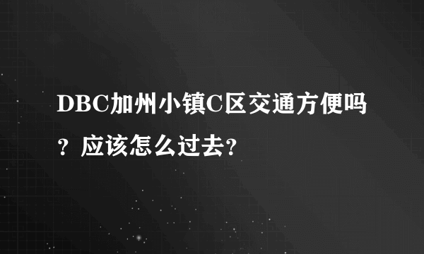 DBC加州小镇C区交通方便吗？应该怎么过去？