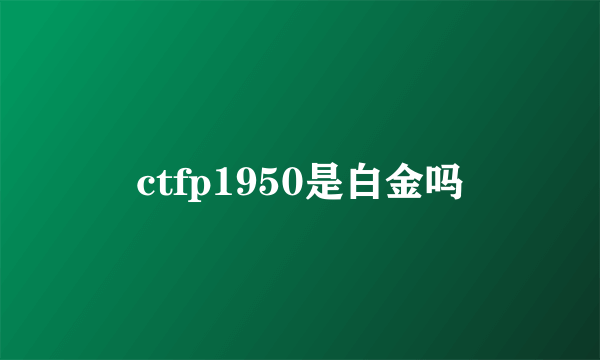 ctfp1950是白金吗