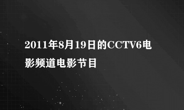 2011年8月19日的CCTV6电影频道电影节目