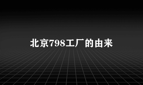 北京798工厂的由来