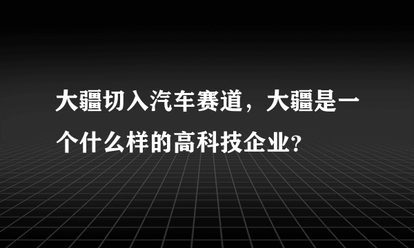 大疆切入汽车赛道,大疆是一个什么样的高科技企业?