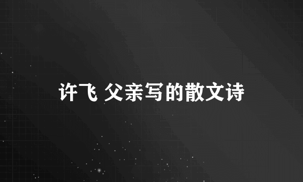 许飞 父亲写的散文诗