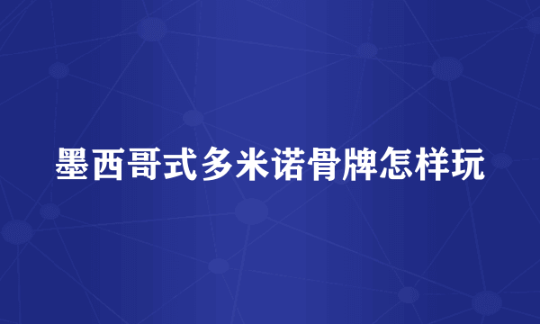 墨西哥式多米诺骨牌怎样玩