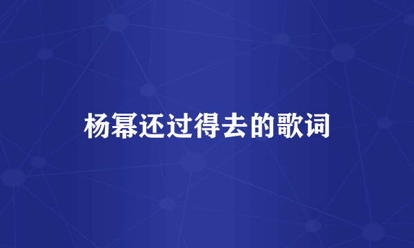 杨幂还过得去的歌词