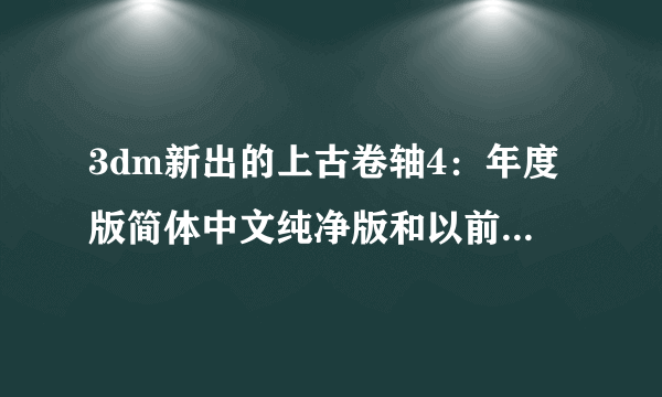 3dm新出的上古卷轴4：年度版简体中文纯净版和以前的上古卷轴4：3DM简体中文夜光年度硬盘版有什么区别？