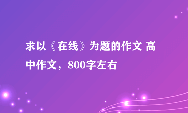 求以《在线》为题的作文 高中作文,800字左右
