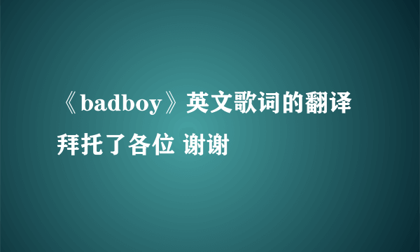 《badboy》英文歌词的翻译拜托了各位 谢谢