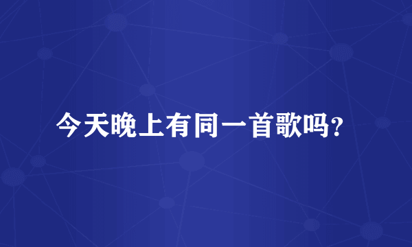 今天晚上有同一首歌吗?