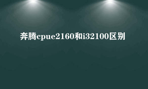 奔腾cpue2160和i32100区别