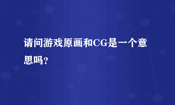 请问游戏原画和CG是一个意思吗?