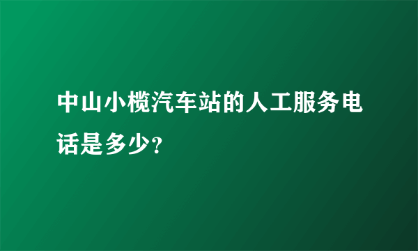 中山小榄汽车站的人工服务电话是多少?