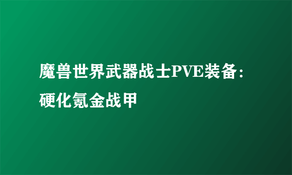 魔兽世界武器战士PVE装备：硬化氪金战甲