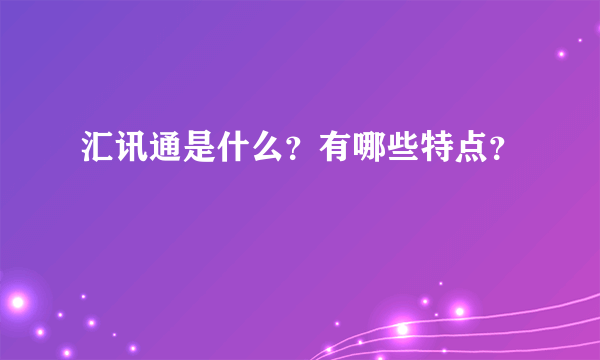汇讯通是什么?有哪些特点?