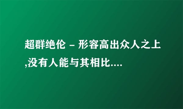 超群绝伦 - 形容高出众人之上,没有人能与其相比.这个成语跟谁相关? 杨彪崔琰关羽曹操