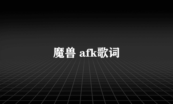 魔兽 afk歌词