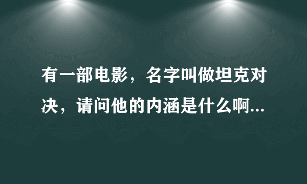 有一部电影,名字叫做坦克对决,请问他的内涵是什么啊 ,我表示看到最后完全没看懂,最后那虎式坦克到底