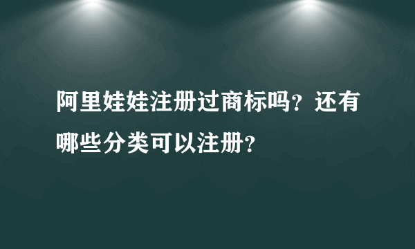阿里娃娃注册过商标吗?还有哪些分类可以注册?