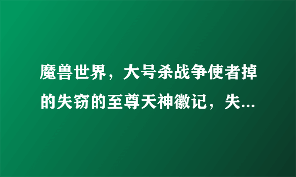 魔兽世界，大号杀战争使者掉的失窃的至尊天神徽记，失窃的至尊天神徽记多少级能用？