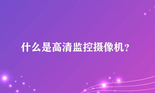 什么是高清监控摄像机？