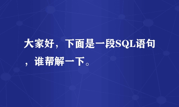 大家好,下面是一段SQL语句,谁帮解一下。