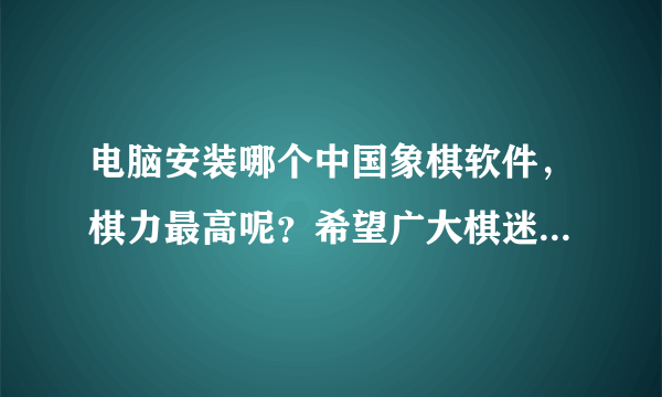 电脑安装哪个中国象棋软件，棋力最高呢？希望广大棋迷，告诉一下！给您满分！