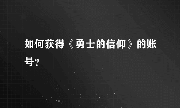 如何获得《勇士的信仰》的账号?