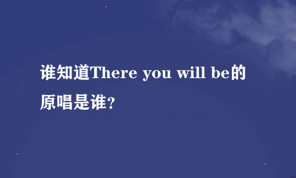 谁知道There you will be的原唱是谁?